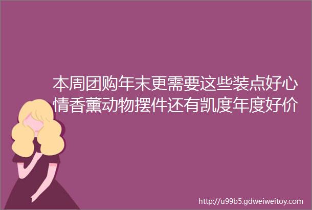 本周团购年末更需要这些装点好心情香薰动物摆件还有凯度年度好价西屋卫浴厨电年末建材小件合集品牌洗碗机合集